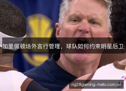 加里佩顿场外言行管理，球队如何约束明星后卫